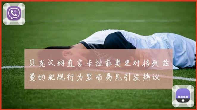 贝克汉姆直言卡拉菲奥里对格列兹曼的犯规行为显而易见引发热议