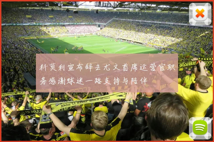 科莫利宣布辞去尤文首席运营官职务感谢球迷一路支持与陪伴