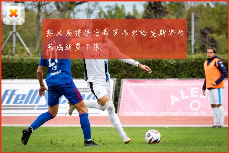 热火或将送出希罗韦尔哈克斯字母或成新星下家