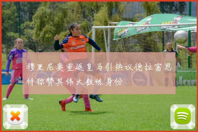 穆里尼奥重返皇马引热议德拉富恩特称赞其伟大教练身份