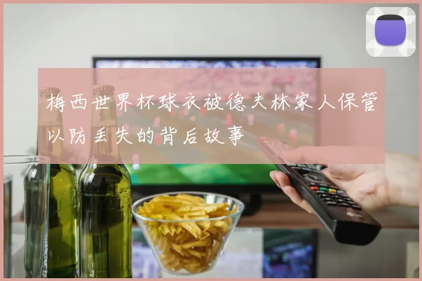 梅西世界杯球衣被德夫林家人保管以防丢失的背后故事