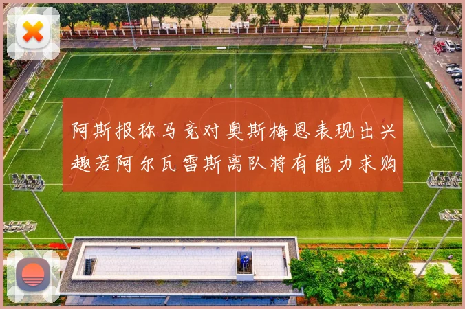 阿斯报称马竞对奥斯梅恩表现出兴趣若阿尔瓦雷斯离队将有能力求购
