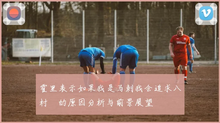 霍里表示如果我是马刺我会追求八村塁的原因分析与前景展望